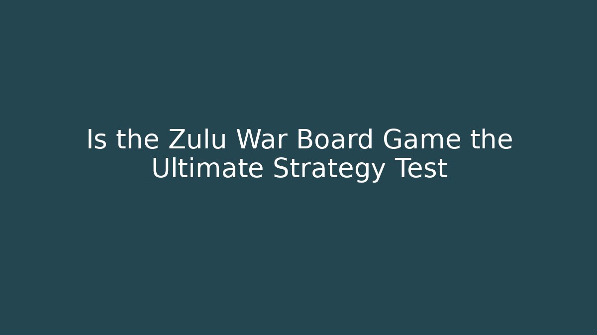Is the Zulu War Board Game the Ultimate Strategy Test - Método de Aprovação