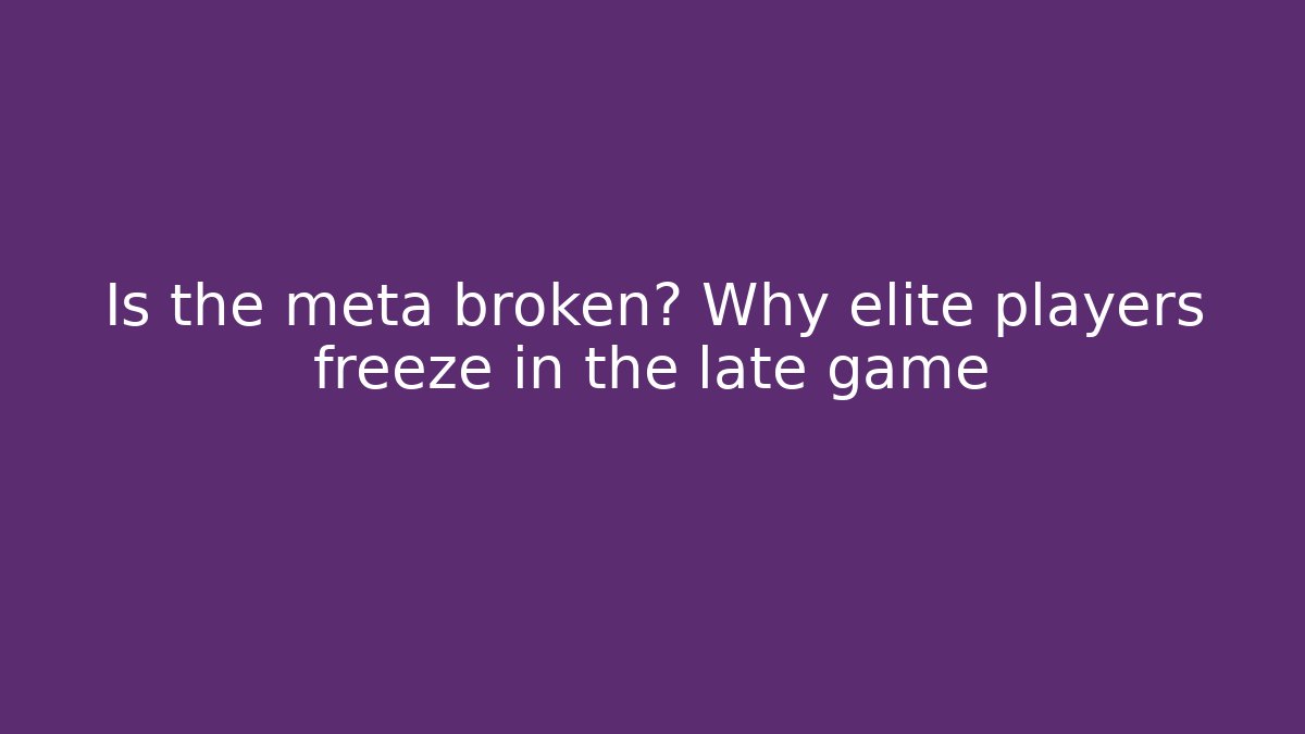 Is the meta broken? Why elite players freeze in the late game