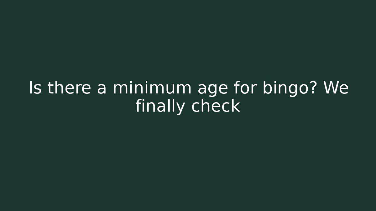 Is there a minimum age for bingo? We finally check