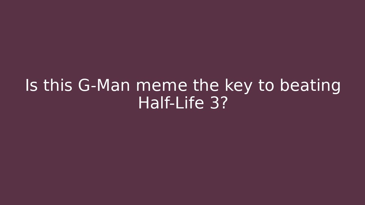 Is this G-Man meme the key to beating Half-Life 3?