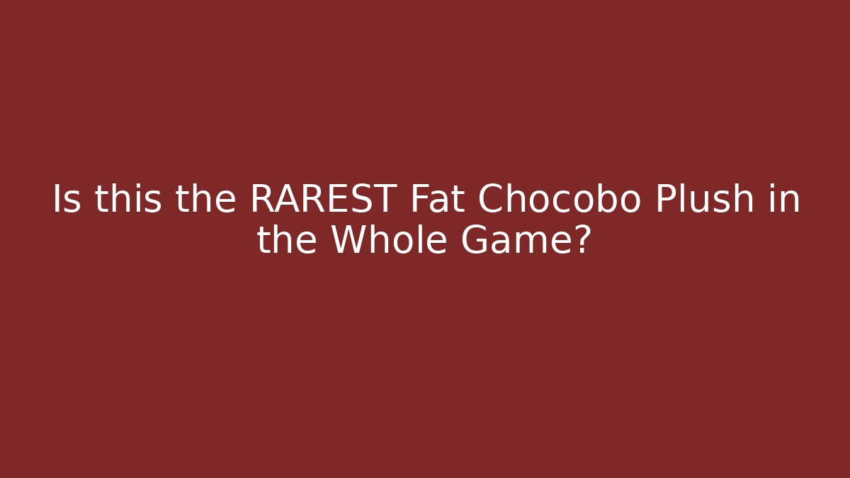 Is this the RAREST Fat Chocobo Plush in the Whole Game?
