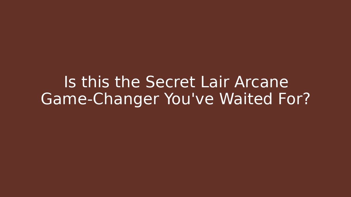 Is this the Secret Lair Arcane Game-Changer You’ve Waited For?