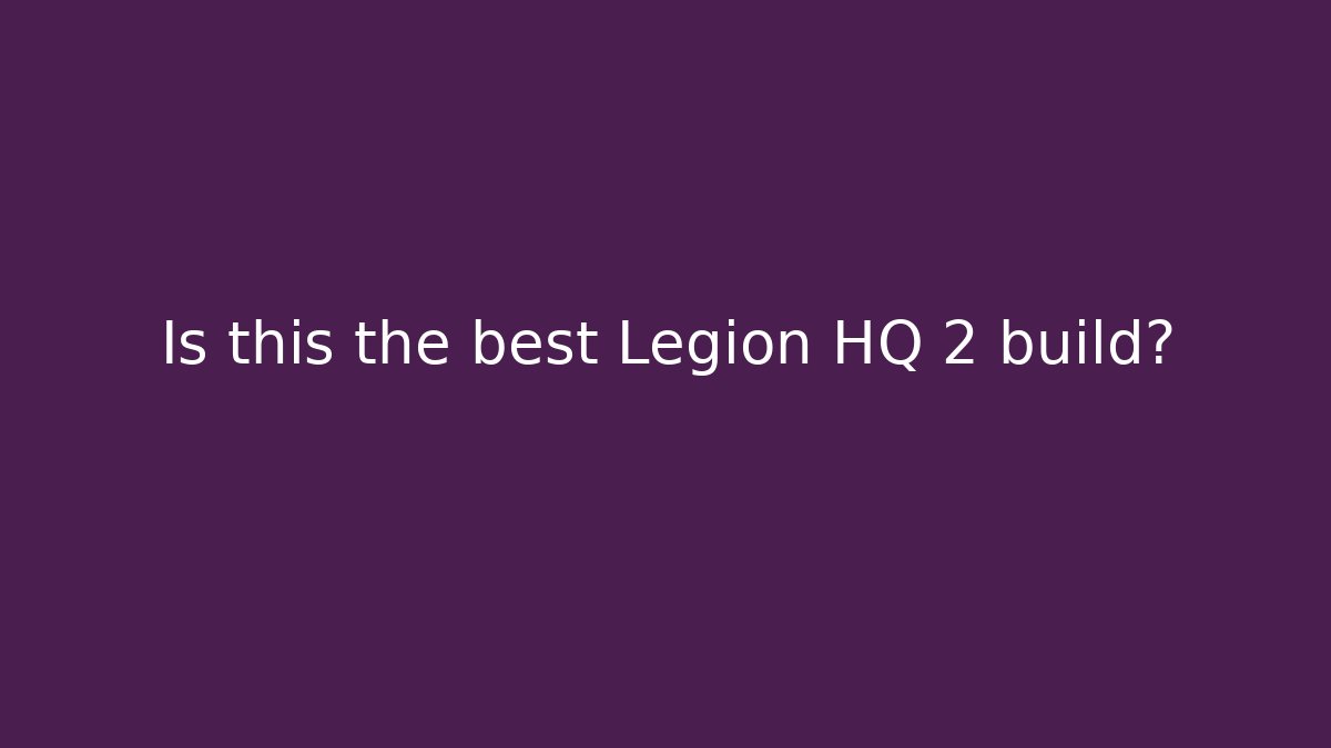 Is this the best Legion HQ 2 build?