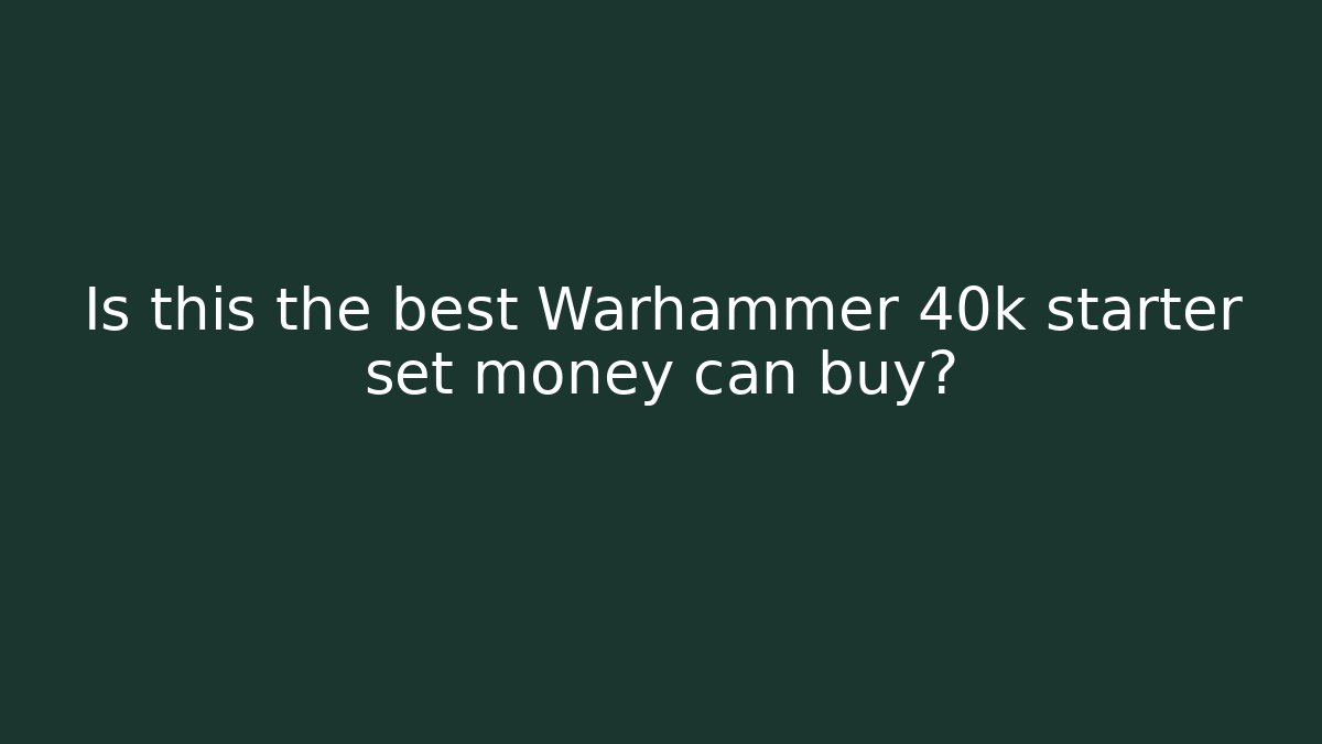 Is this the best Warhammer 40k starter set money can buy?