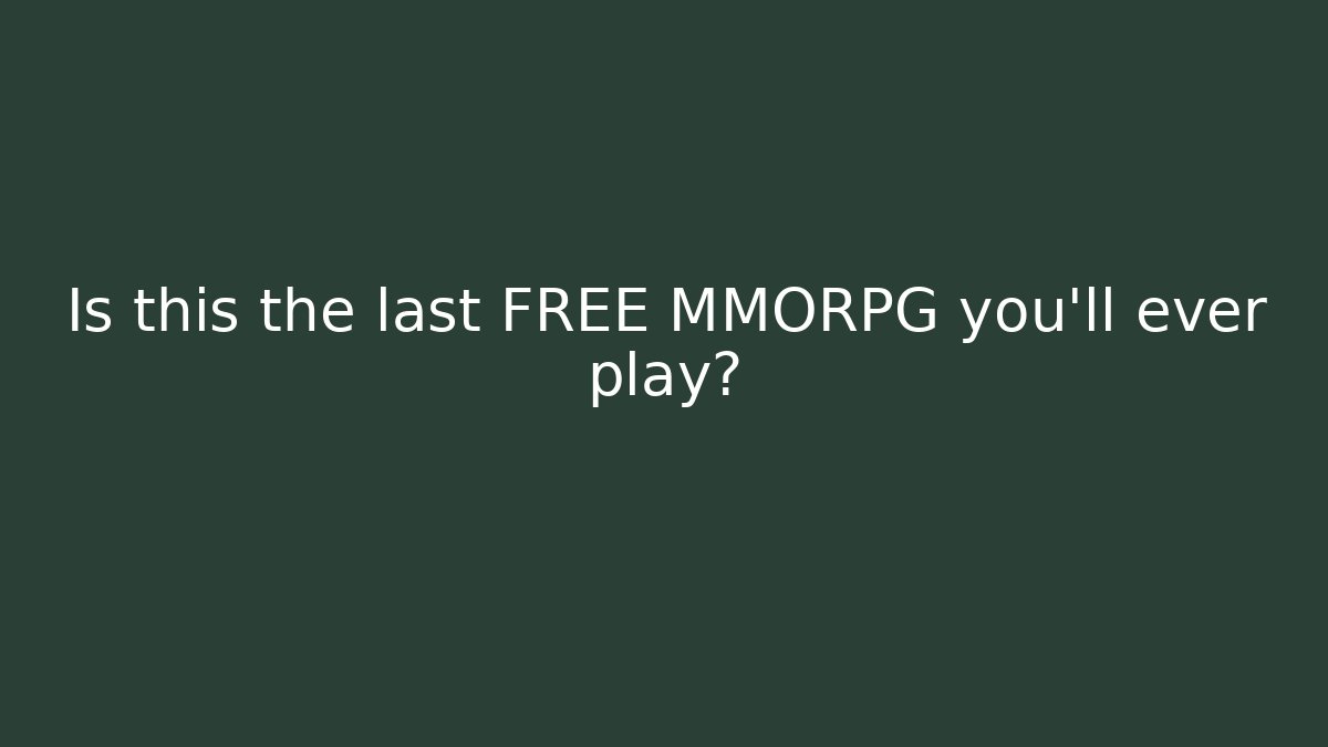 Is this the last FREE MMORPG you’ll ever play?