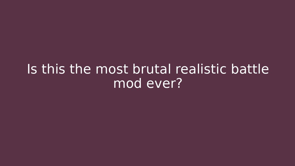 Is this the most brutal realistic battle mod ever?