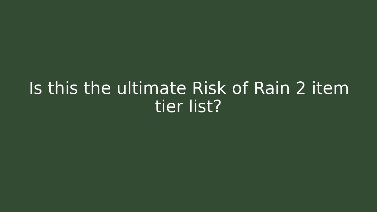 Is this the ultimate Risk of Rain 2 item tier list?