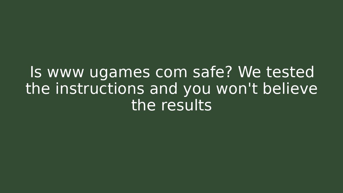 Is www ugames com safe? We tested the instructions and you won’t believe the results