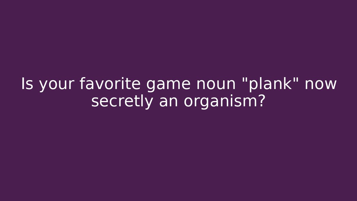 Is your favorite game noun + "plank" now secretly an organism? - Método de Aprovação