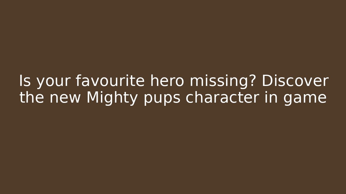Is your favourite hero missing? Discover the new Mighty pups character in game
