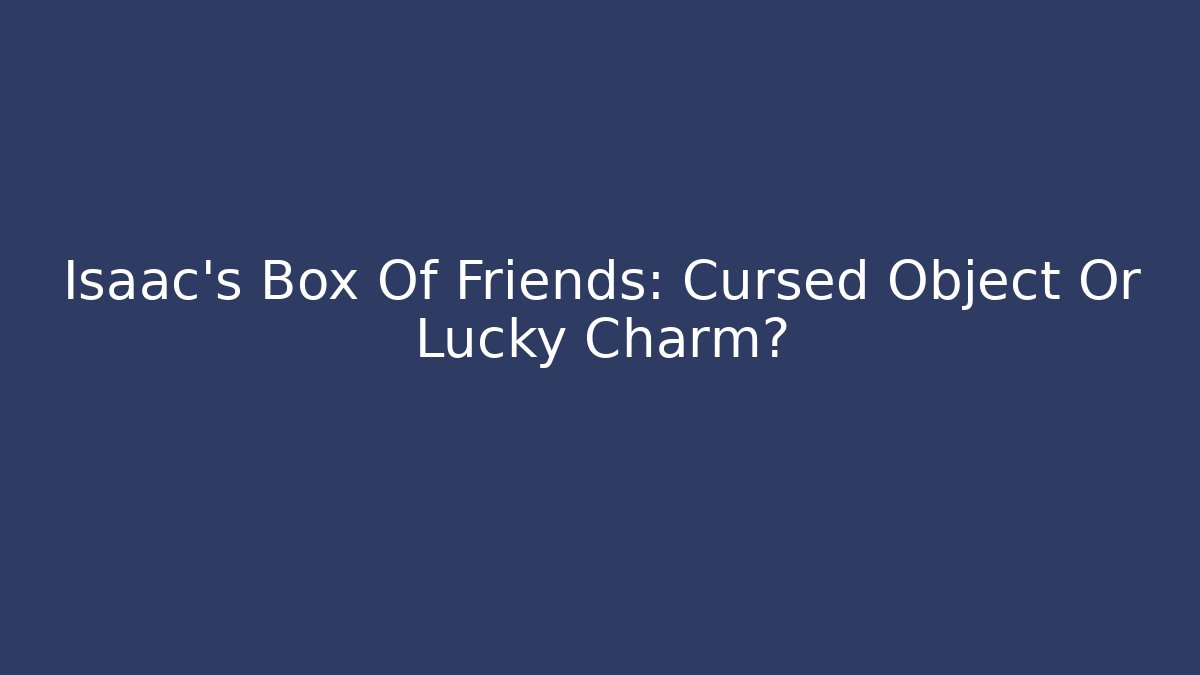 Isaac's Box Of Friends: Cursed Object Or Lucky Charm?
