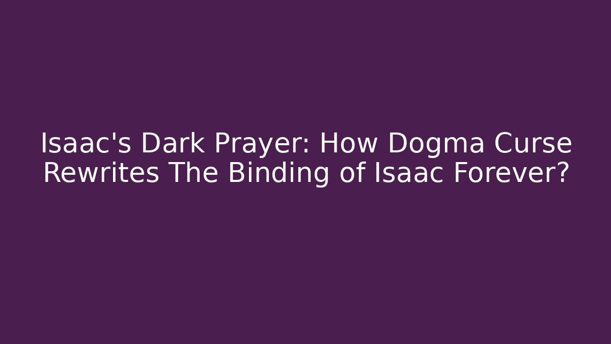Isaac's Dark Prayer: How Dogma Curse Rewrites The Binding of Isaac Forever? - Método de Aprovação