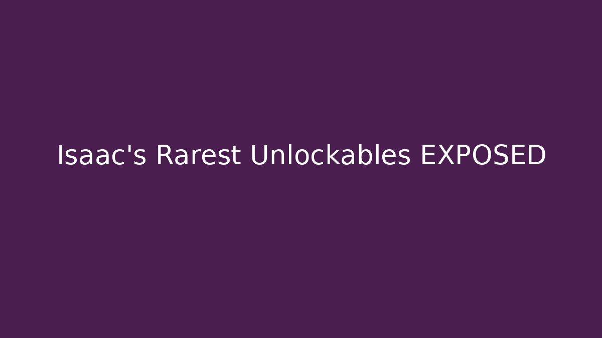 Isaac's Rarest Unlockables EXPOSED