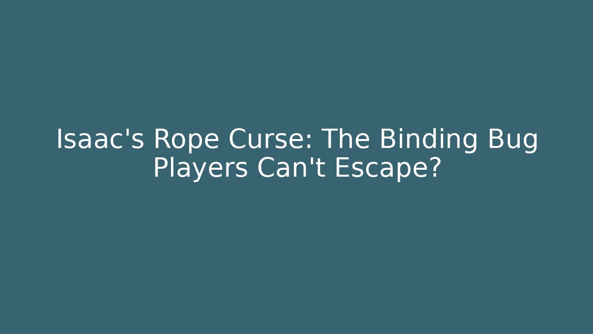 Isaac's Rope Curse: The Binding Bug Players Can't Escape?