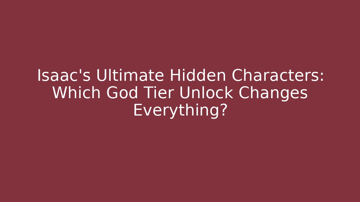 Isaac's Ultimate Hidden Characters: Which God Tier Unlock Changes Everything?
