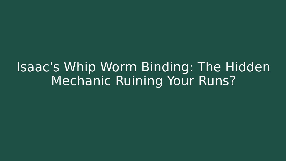 Isaac's Whip Worm Binding: The Hidden Mechanic Ruining Your Runs?