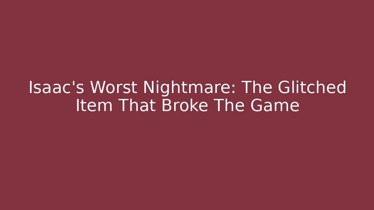 Isaac's Worst Nightmare: The Glitched Item That Broke The Game