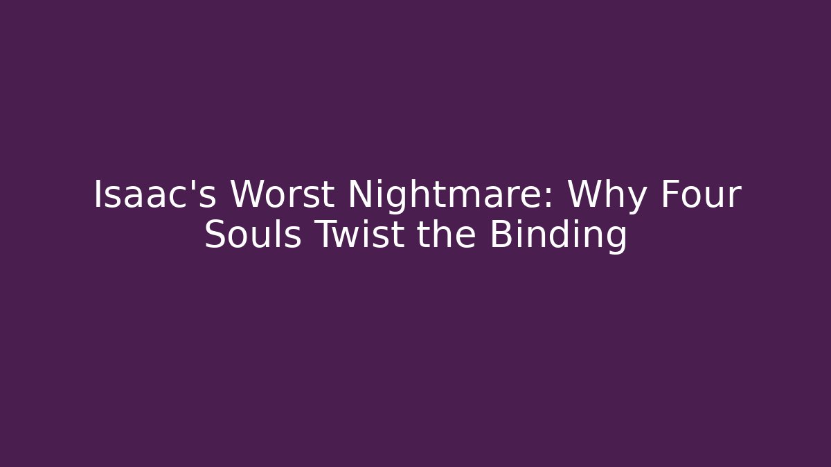 Isaac's Worst Nightmare: Why Four Souls Twist the Binding