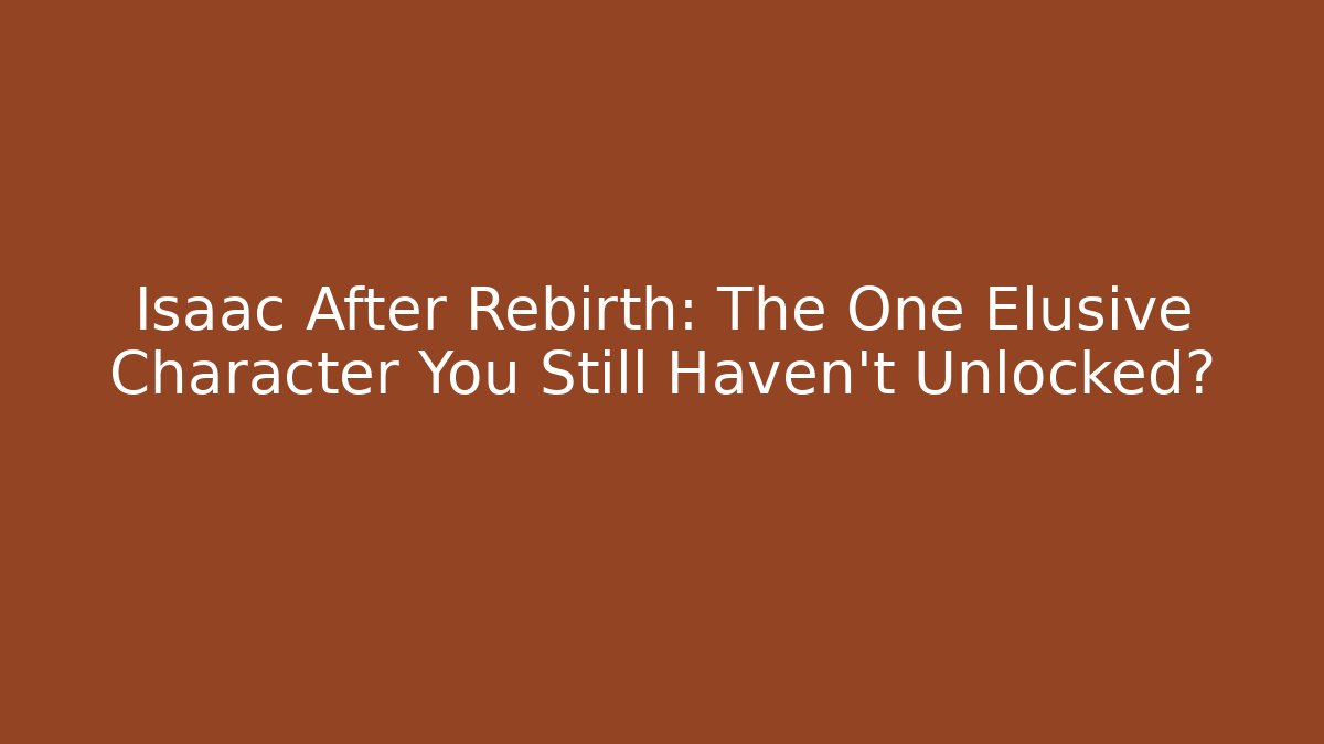 Isaac After Rebirth: The One Elusive Character You Still Haven't Unlocked?