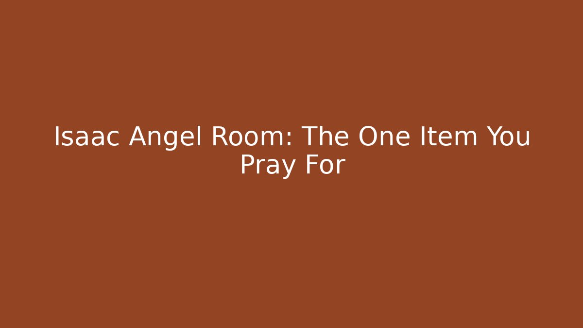 Isaac Angel Room: The One Item You Pray For