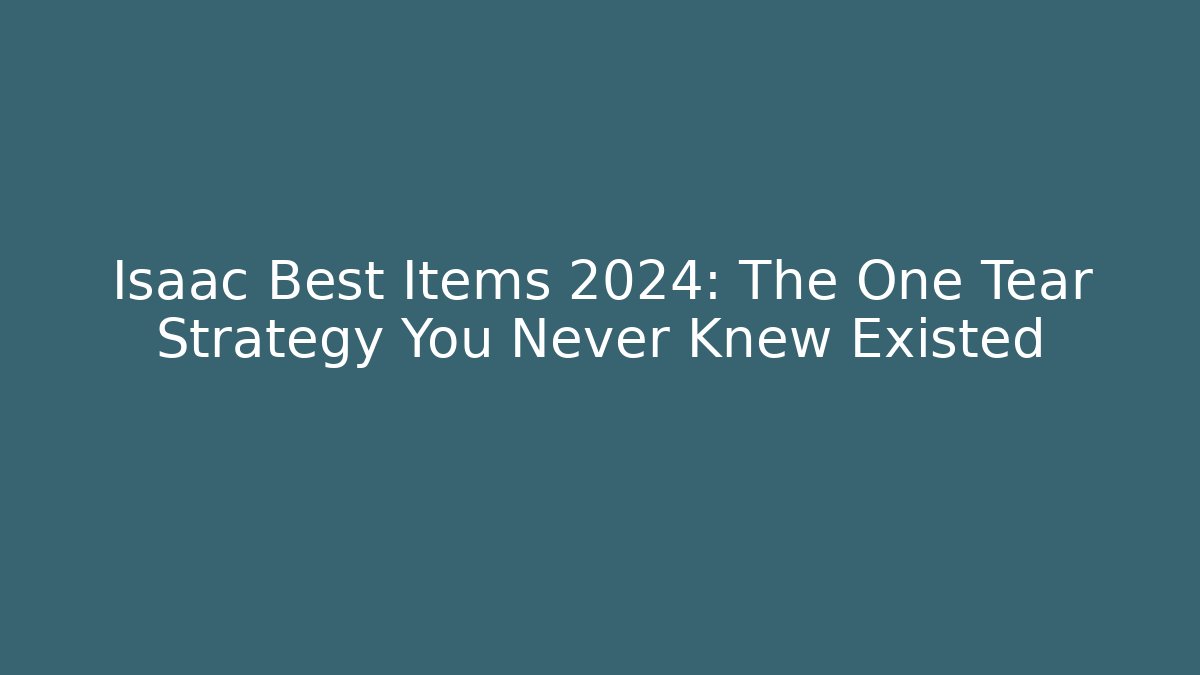 Isaac Best Items 2024: The One Tear Strategy You Never Knew Existed