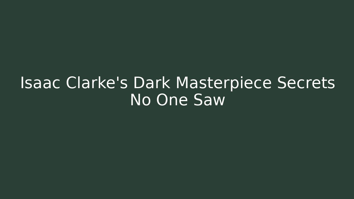 Isaac Clarke's Dark Masterpiece Secrets No One Saw