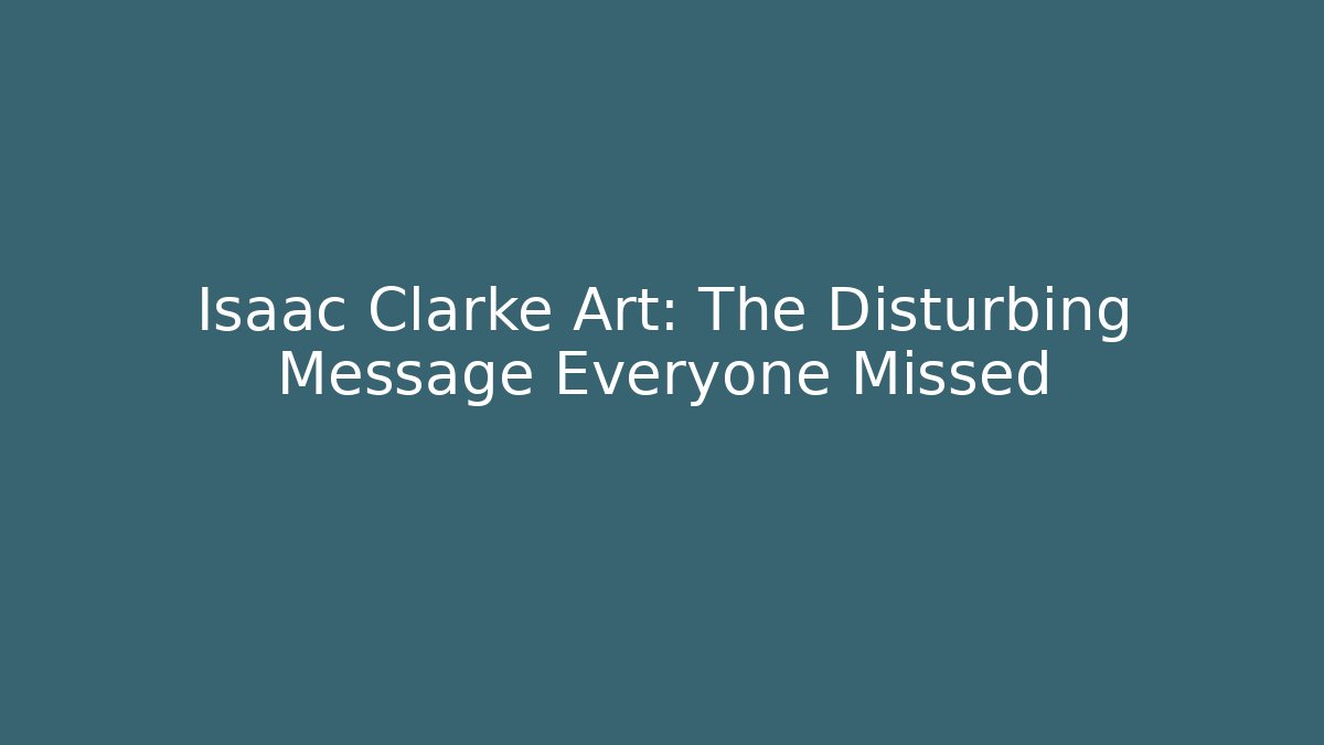 Isaac Clarke Art: The Disturbing Message Everyone Missed