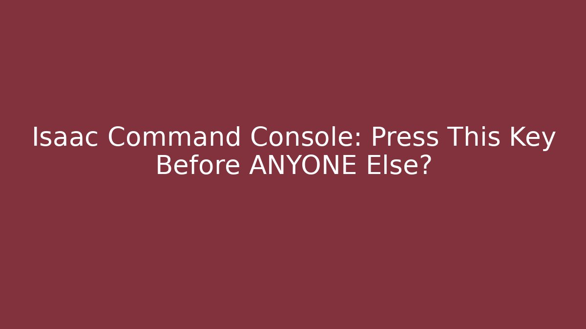 Isaac Command Console: Press This Key Before ANYONE Else? - Método de Aprovação