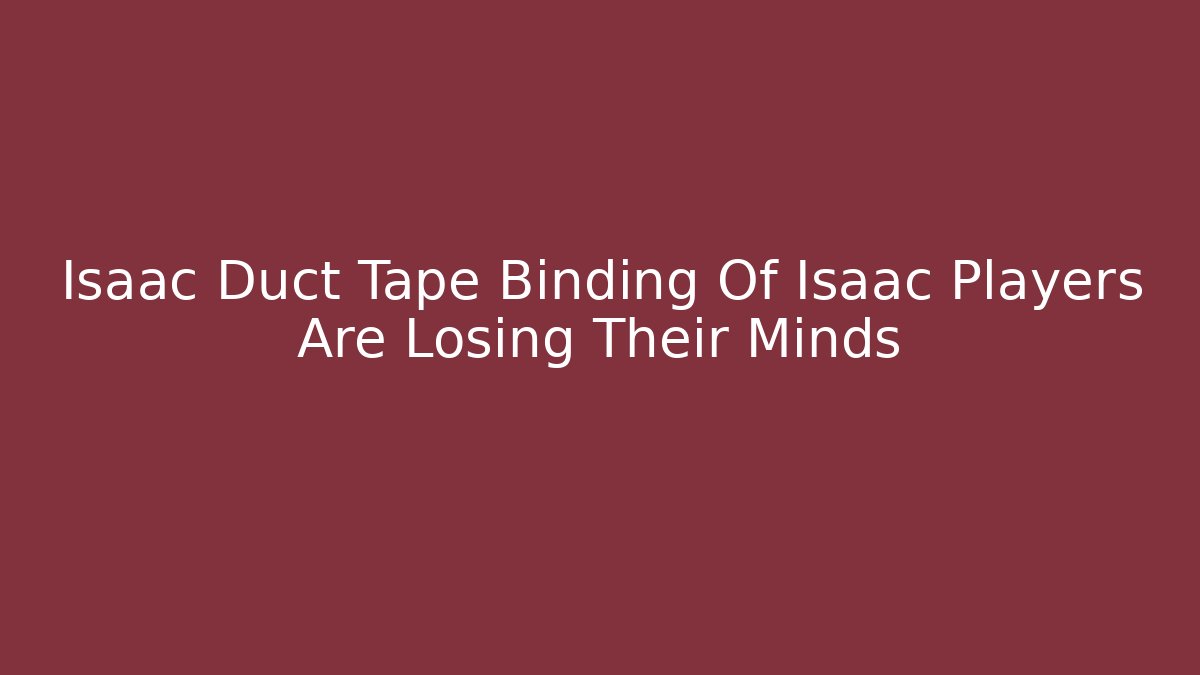 Isaac Duct Tape Binding Of Isaac Players Are Losing Their Minds