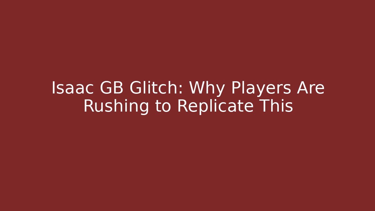 Isaac GB Glitch: Why Players Are Rushing to Replicate This