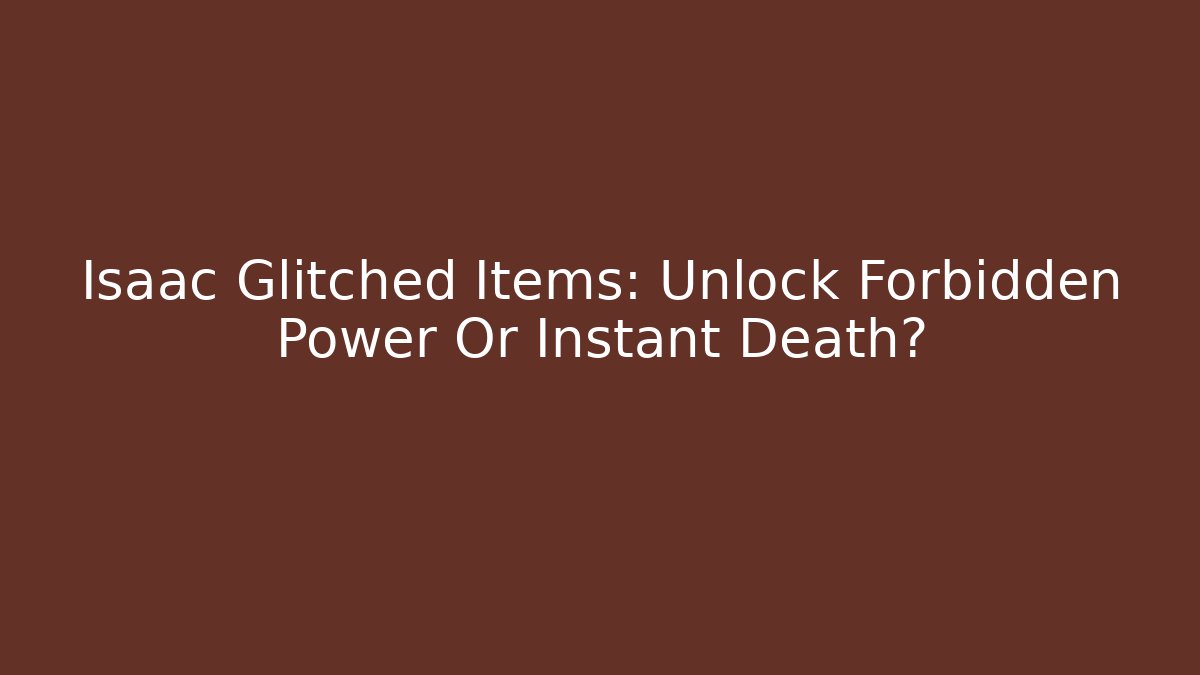 Isaac Glitched Items: Unlock Forbidden Power Or Instant Death?