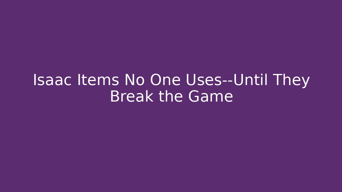 Isaac Items No One Uses—Until They Break the Game