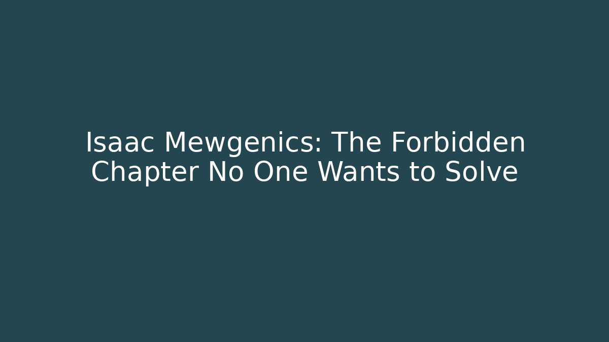 Isaac Mewgenics: The Forbidden Chapter No One Wants to Solve