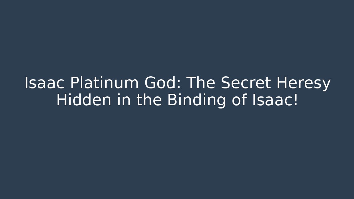 Isaac Platinum God: The Secret Heresy Hidden in the Binding of Isaac!