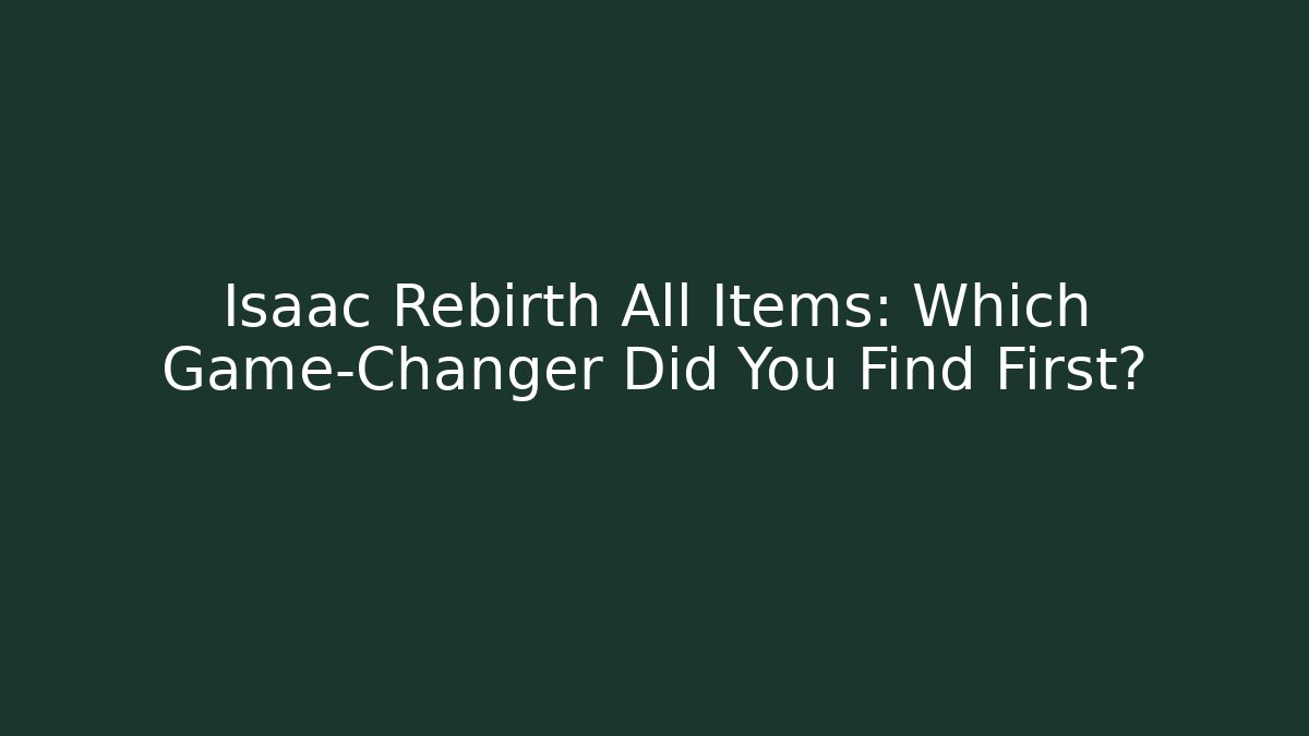 Isaac Rebirth All Items: Which Game-Changer Did You Find First?