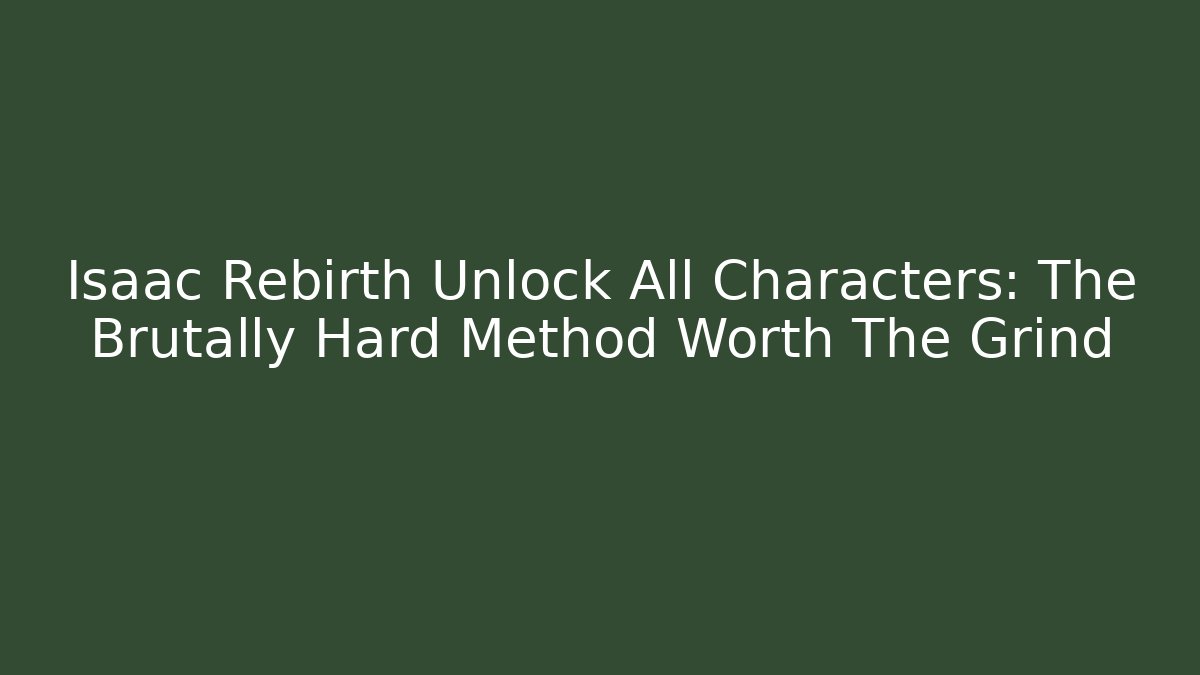 Isaac Rebirth Unlock All Characters: The Brutally Hard Method Worth The Grind