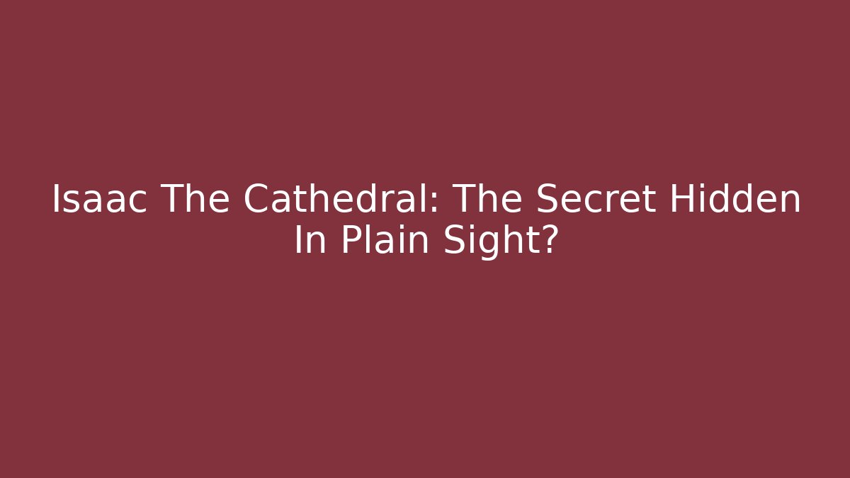 Isaac The Cathedral: The Secret Hidden In Plain Sight?