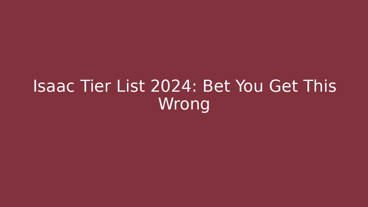 Isaac Tier List 2024: Bet You Get This Wrong