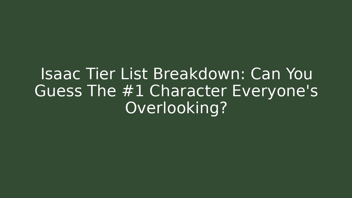 Isaac Tier List Breakdown: Can You Guess The #1 Character Everyone’s Overlooking?