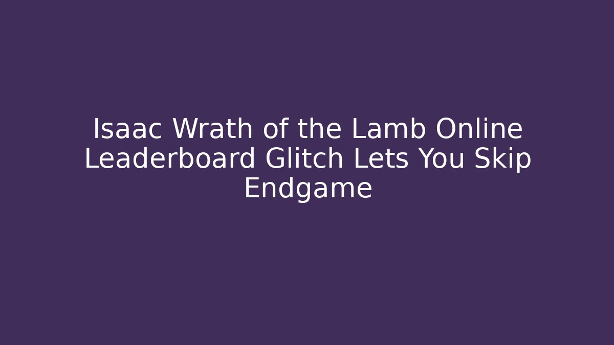 Isaac Wrath of the Lamb Online Leaderboard Glitch Lets You Skip Endgame