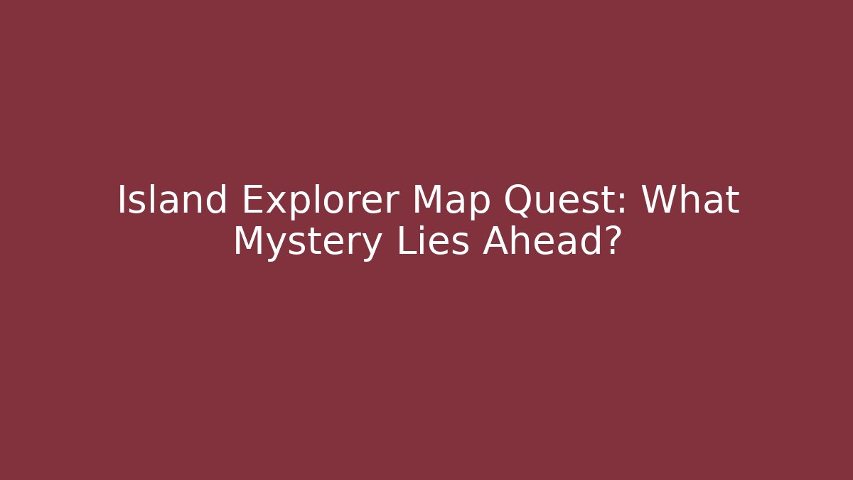 Island Explorer Map Quest: What Mystery Lies Ahead?