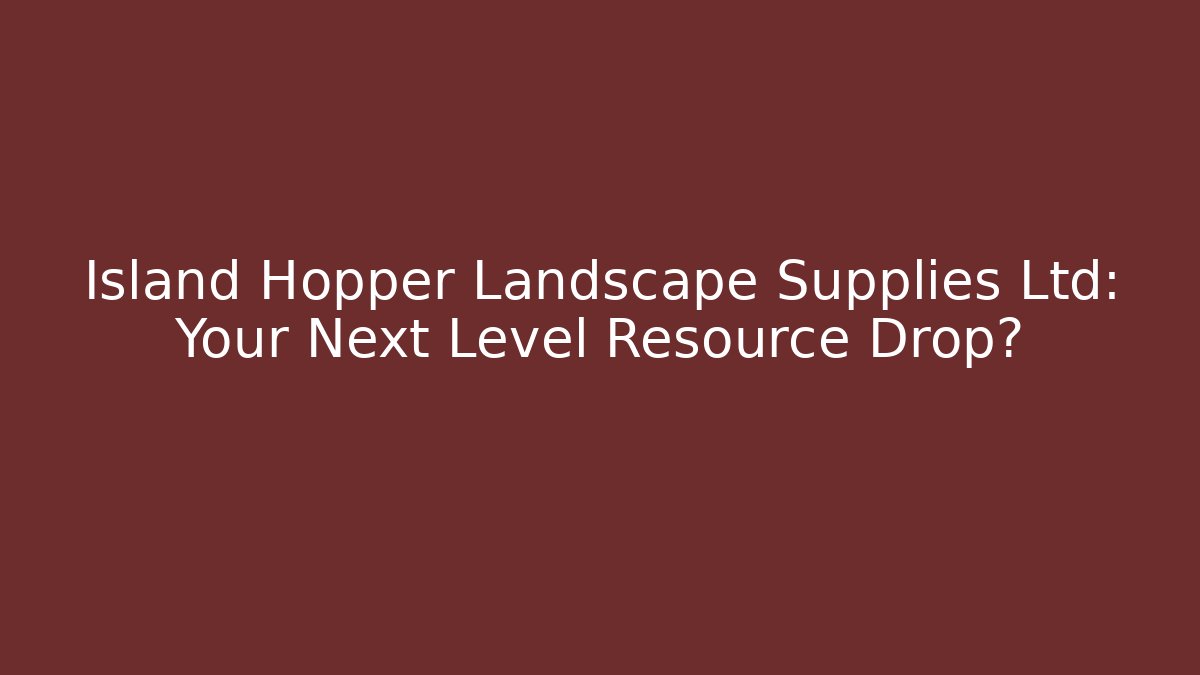 Island Hopper Landscape Supplies Ltd: Your Next Level Resource Drop?