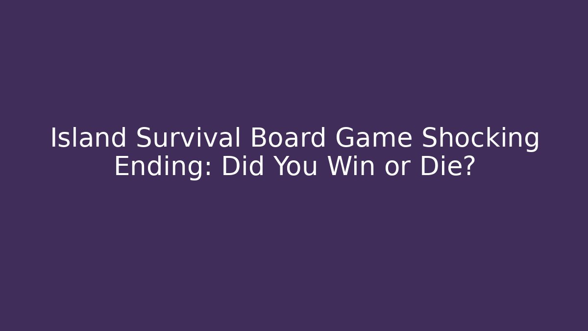 Island Survival Board Game Shocking Ending: Did You Win or Die?