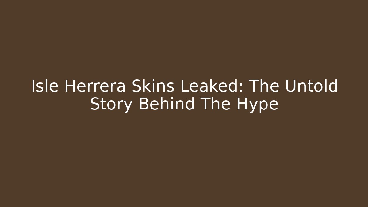 Isle Herrera Skins Leaked: The Untold Story Behind The Hype