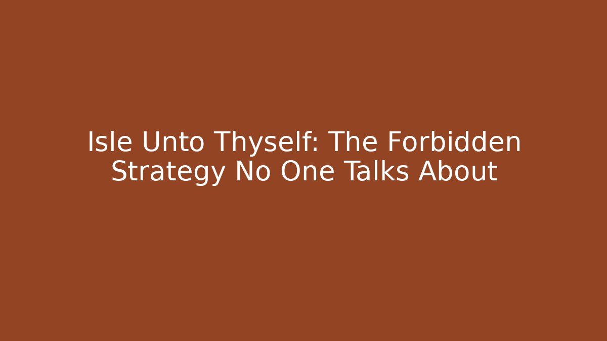 Isle Unto Thyself: The Forbidden Strategy No One Talks About