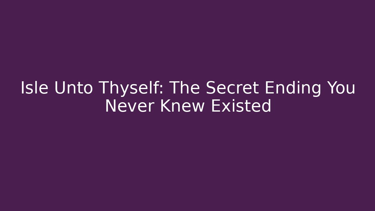 Isle Unto Thyself: The Secret Ending You Never Knew Existed