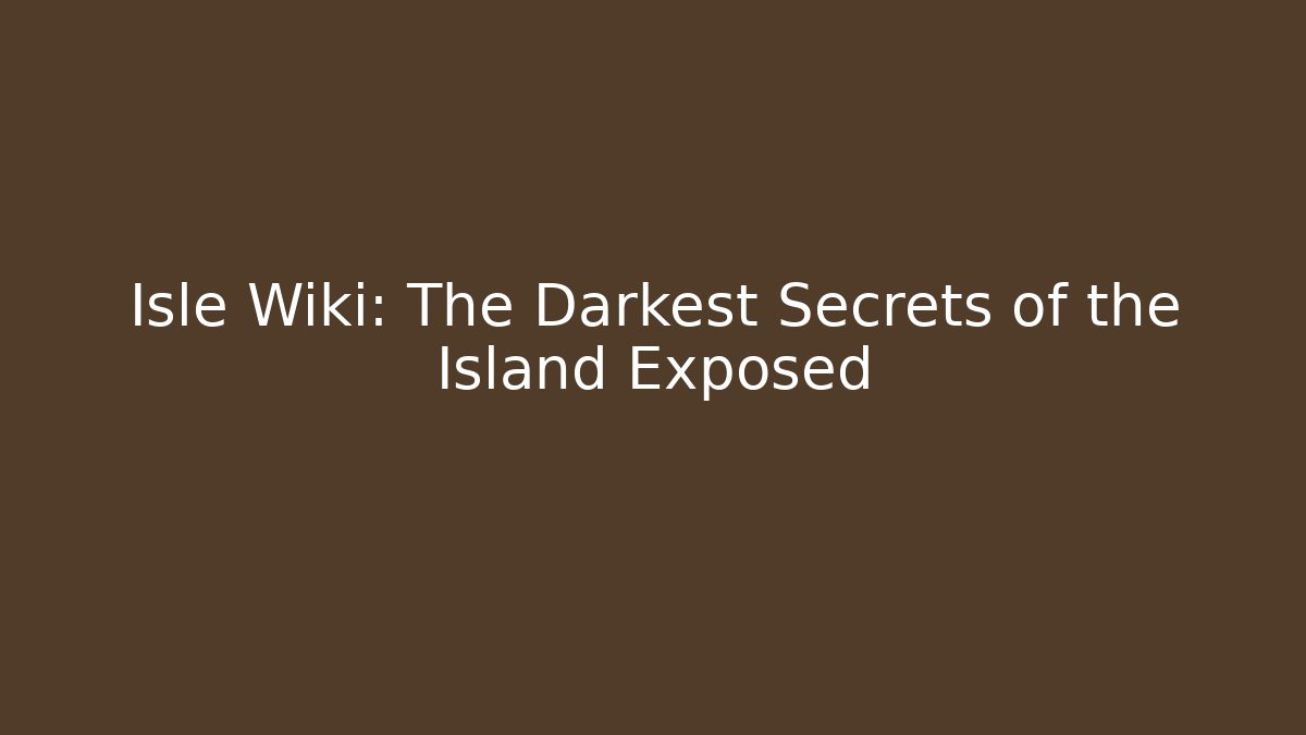 Isle Wiki: The Darkest Secrets of the Island Exposed