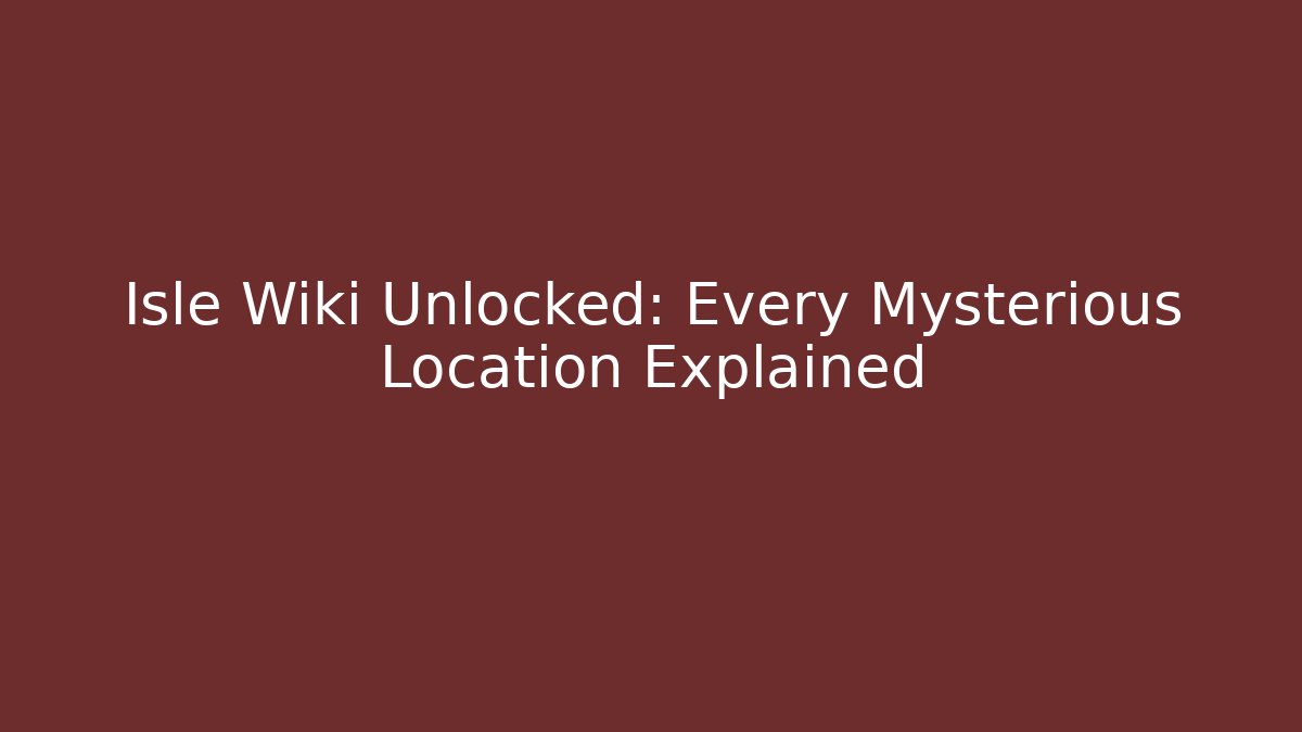 Isle Wiki Unlocked: Every Mysterious Location Explained