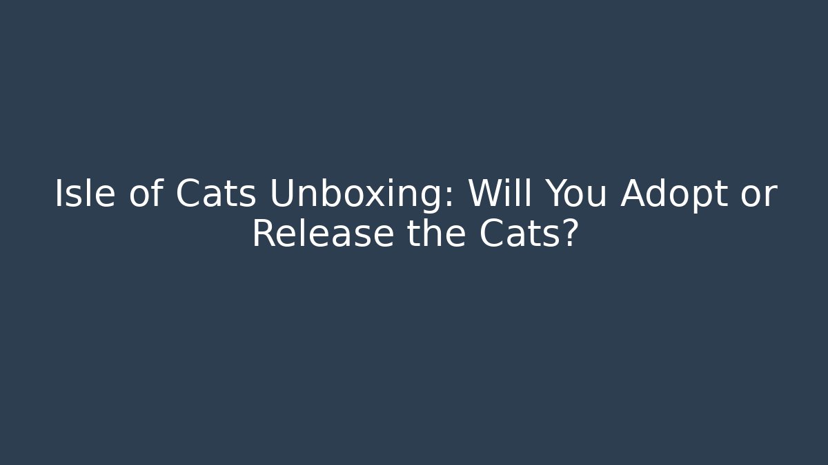 Isle of Cats Unboxing: Will You Adopt or Release the Cats?