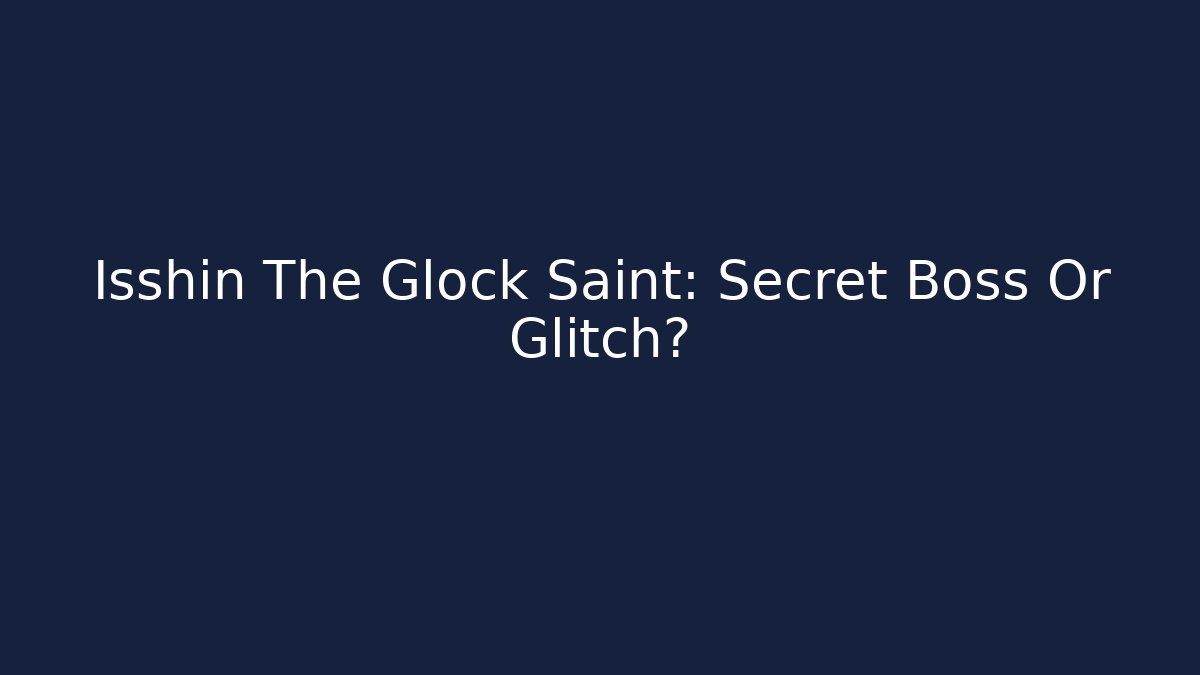 Isshin The Glock Saint: Secret Boss Or Glitch?